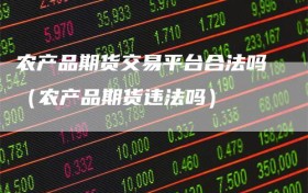 农产品期货交易平台合法吗（农产品期货违法吗）