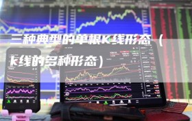 三种典型的单根K线形态（k线的多种形态）