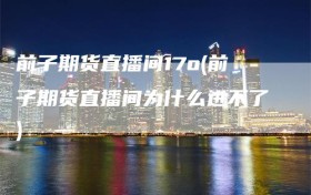 前子期货直播间17o(前子期货直播间为什么进不了)