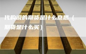 代购说的期货是什么意思（期货是什么买）