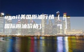 usoil美国原油行情（国际原油价格）