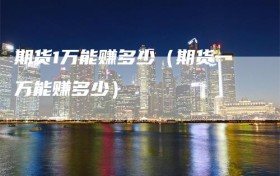 期货1万能赚多少（期货一万能赚多少）