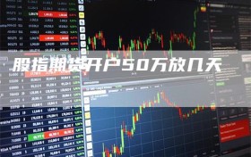 股指期货开户50万放几天