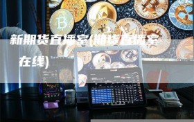 新期货直播室(期货直播室 在线)