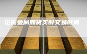 伦敦金属期货实时交易时间