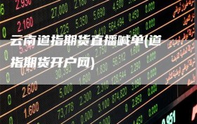 云南道指期货直播喊单(道指期货开户网)