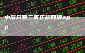 中国只有三家正规期货app