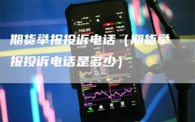 期货举报投诉电话（期货举报投诉电话是多少）