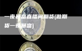 一夜暴富直播间期货(做期货一夜暴富)