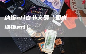 纳指etf春节交易（国内纳指etf）
