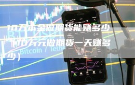 10万本金做期货能赚多少（10万元做期货一天赚多少）