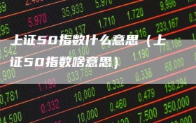 上证50指数什么意思（上证50指数啥意思）