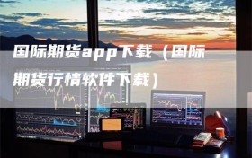 国际期货app下载（国际期货行情软件下载）