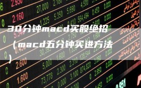 30分钟macd买股绝招（macd五分钟买进方法）