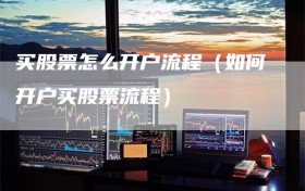 买股票怎么开户流程（如何开户买股票流程）