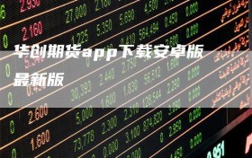 华创期货app下载安卓版最新版