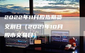 2022年11月股指期货交割日（2021年10月股市交易日）