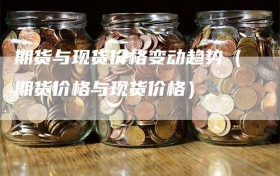 期货与现货价格变动趋势（期货价格与现货价格）