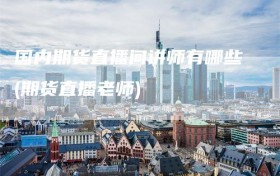 国内期货直播间讲师有哪些(期货直播老师)