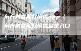 东方财富期权模拟app（东方财富期权模拟登录入口）