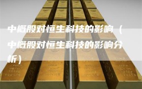 中概股对恒生科技的影响（中概股对恒生科技的影响分析）