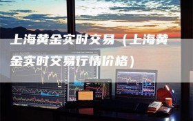 上海黄金实时交易（上海黄金实时交易行情价格）
