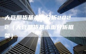 大豆期货基本面分析2022（大豆期货基本面分析框架）