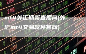 mt4外汇期货直播间(外汇mt4交易软件官网)