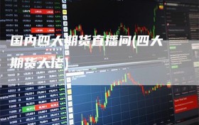 国内四大期货直播间(四大期货大佬)