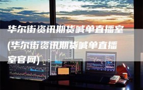 华尔街资讯期货喊单直播室(华尔街资讯期货喊单直播室官网)