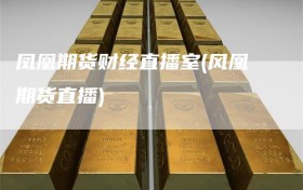 凤凰期货财经直播室(风凰期货直播)