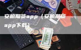 安粮期货app（安粮期货app下载）