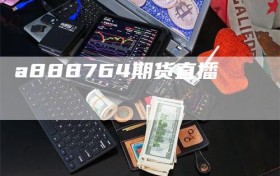 a888764期货直播