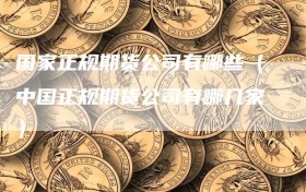 国家正规期货公司有哪些（中国正规期货公司有哪几家）