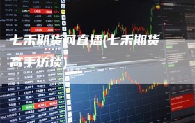 七禾期货网直播(七禾期货高手访谈)