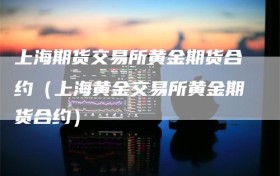 上海期货交易所黄金期货合约（上海黄金交易所黄金期货合约）