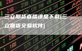 三立期货直播课堂下载(三立期货交易软件)