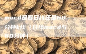 macd是看日线还是60分钟k线（日线macd与60分钟）