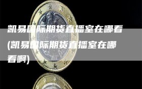 凯易国际期货直播室在哪看(凯易国际期货直播室在哪看啊)