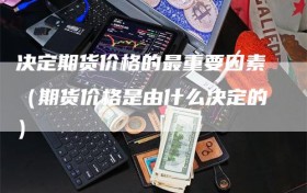 决定期货价格的最重要因素（期货价格是由什么决定的）
