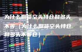 为什么期货空头持仓和多头不等（为什么期货空头持仓和多头不等仓）