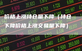 价格上涨持仓量下降（持仓下降价格上涨交易量下降）