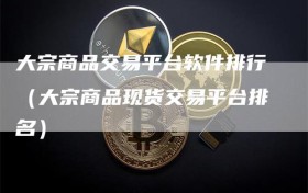 大宗商品交易平台软件排行（大宗商品现货交易平台排名）