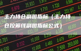 主力持仓副图指标（主力持仓控筹线副图指标公式）