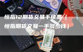 恒指12期货交易手续费（恒指期货交易一手多少钱）