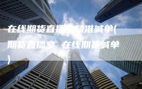 在线期货直播室精准喊单(期货直播室 在线期货喊单)