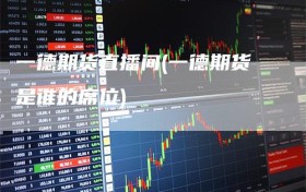 一德期货直播间(一德期货是谁的席位)