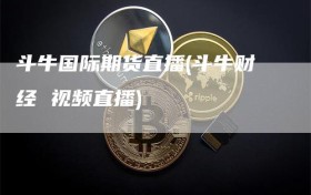 斗牛国际期货直播(斗牛财经 视频直播)