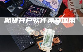 期货开户软件神马应用