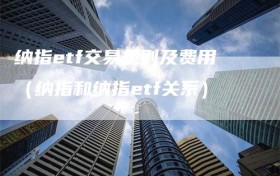 纳指etf交易规则及费用（纳指和纳指etf关系）
